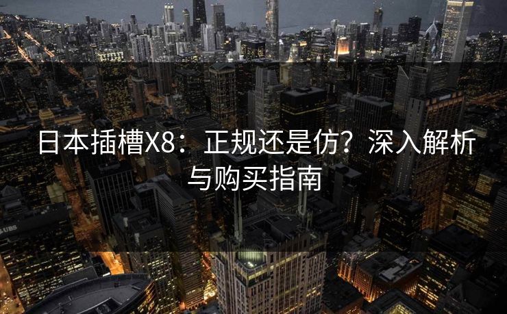 日本插槽X8：正规还是仿？深入解析与购买指南