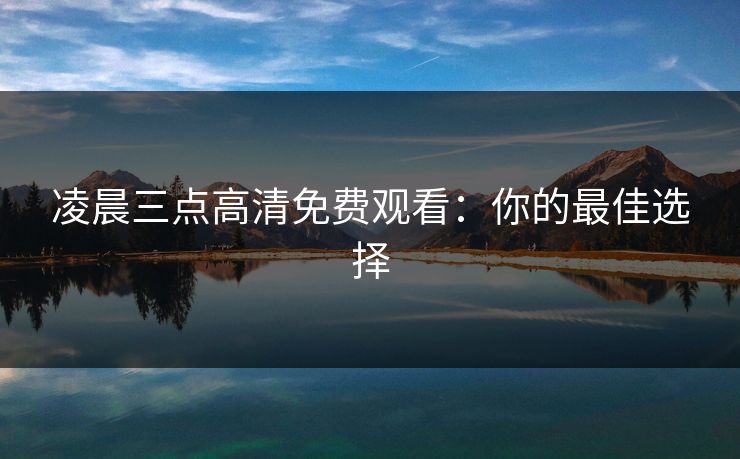 凌晨三点高清免费观看：你的最佳选择