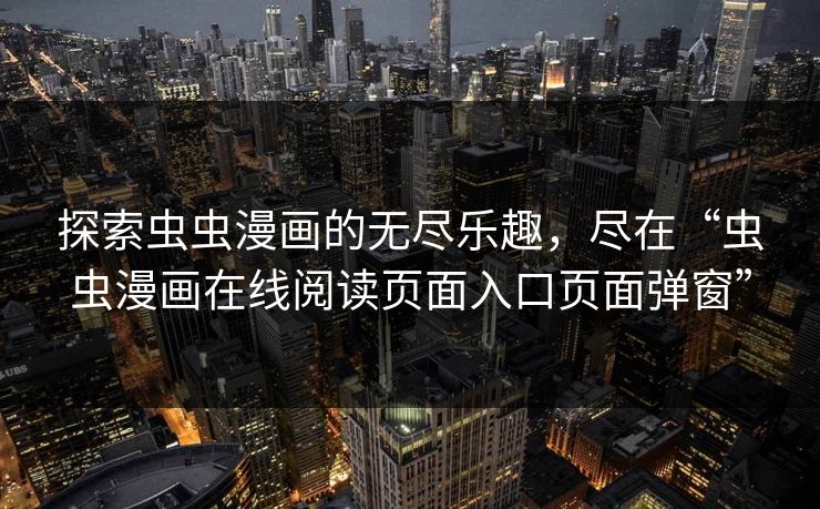 探索虫虫漫画的无尽乐趣，尽在“虫虫漫画在线阅读页面入口页面弹窗”