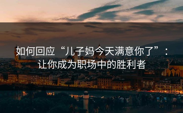 如何回应“儿子妈今天满意你了”：让你成为职场中的胜利者