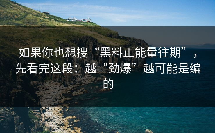 如果你也想搜“黑料正能量往期”,先看完这段:越“劲爆”越可能是编的 如果你也想搜“黑料正能量往期”,先看完这段:越“劲爆”越可能是编的