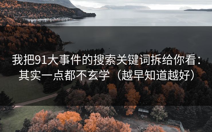 我把91大事件的搜索关键词拆给你看：其实一点都不玄学（越早知道越好）
