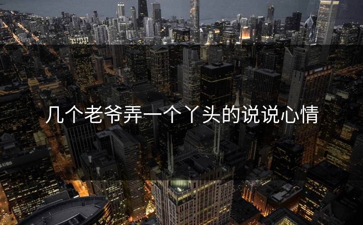 几个老爷弄一个丫头的说说心情 几个老爷弄一个丫头的说说心情