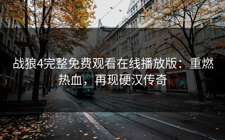 战狼4完整免费观看在线播放版:重燃热血,再现硬汉传奇 战狼4完整免费观看在线播放版:重燃热血,再现硬汉传奇