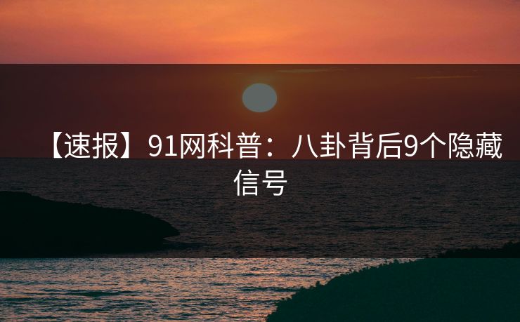 【速报】91网科普：八卦背后9个隐藏信号
