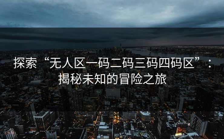 探索“无人区一码二码三码四码区”：揭秘未知的冒险之旅