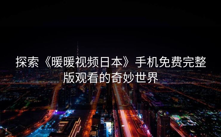 探索《暖暖视频日本》手机免费完整版观看的奇妙世界