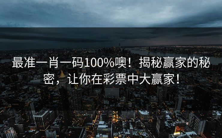 最准一肖一码100%噢!揭秘赢家的秘密,让你在彩票中大赢家! 最准一肖一码100%噢!揭秘赢家的秘密,让你在彩票中大赢家!