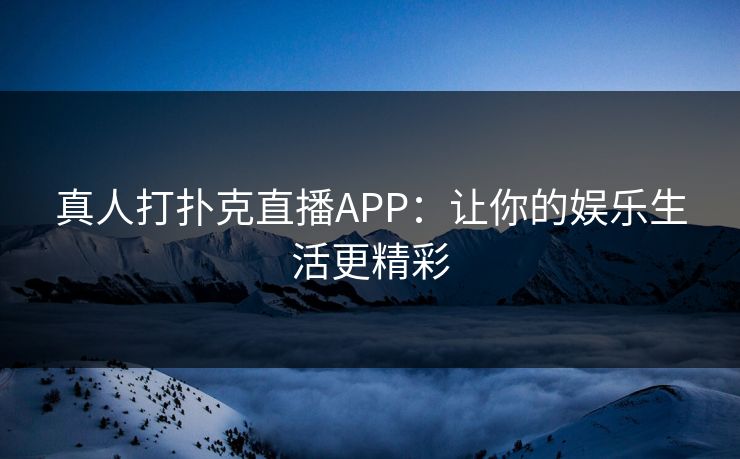 真人打扑克直播APP：让你的娱乐生活更精彩