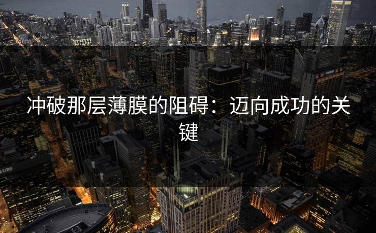 冲破那层薄膜的阻碍：迈向成功的关键