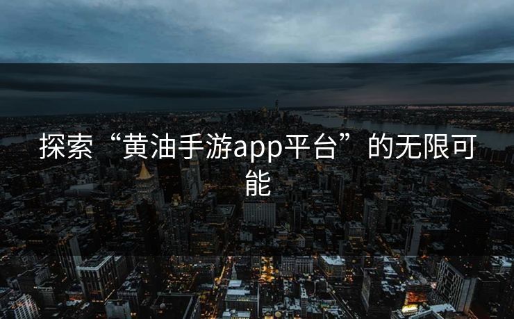 探索“黄油手游app平台”的无限可能