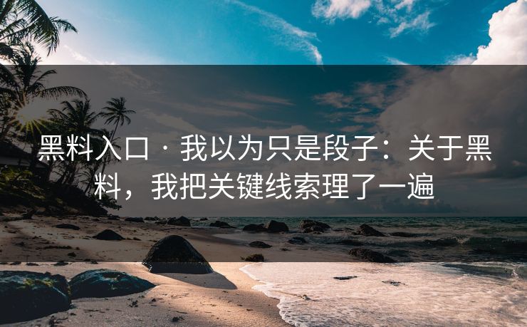 黑料入口 · 我以为只是段子：关于黑料，我把关键线索理了一遍